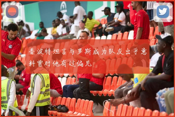 香波特坦言与罗斯成为队友出乎意料曾对他有过偏见