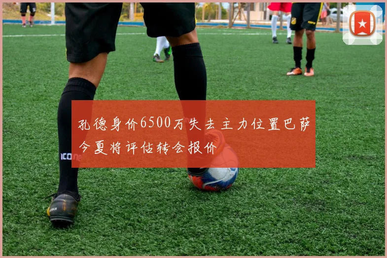 孔德身价6500万失去主力位置巴萨今夏将评估转会报价