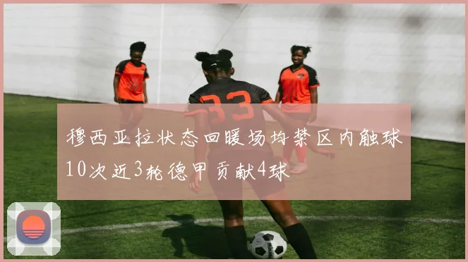 穆西亚拉状态回暖场均禁区内触球10次近3轮德甲贡献4球