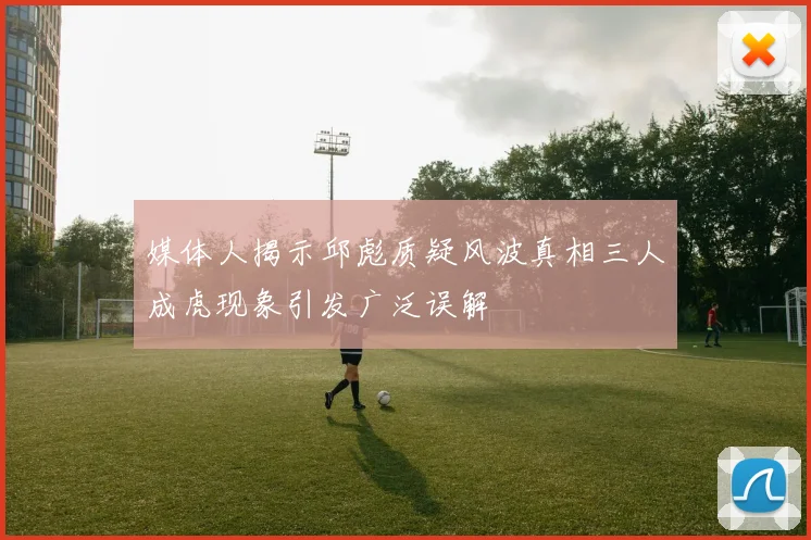 媒体人揭示邱彪质疑风波真相三人成虎现象引发广泛误解