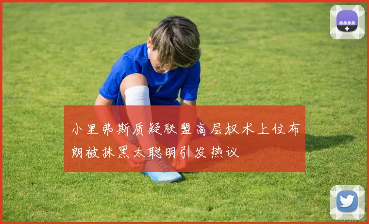 小里弗斯质疑联盟高层权术上位布朗被抹黑太聪明引发热议