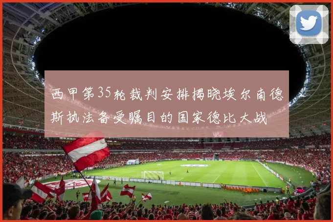 西甲第35轮裁判安排揭晓埃尔南德斯执法备受瞩目的国家德比大战