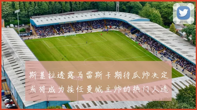 斯基拉透露马雷斯卡期待瓜帅决定或将成为接任曼城主帅的热门人选