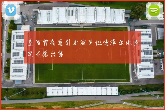 皇马曾有意引进波罗但德泽尔比坚定不愿出售